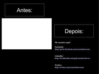 Antes: Depois: Me encontre aqui! Facebook: http://pt-br.facebook.com/cassiuslawrence Linkedin: http://br.linkedin.com/pub/cassius-lawrence/21/537/19a Twitter: http://twitter.com/cassiuslawrence 