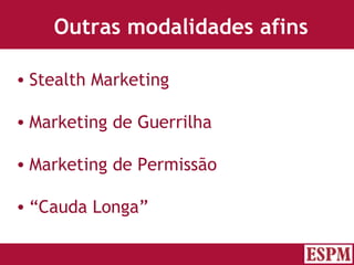 Outras modalidades afins Stealth Marketing Marketing de Guerrilha Marketing de Permissão “ Cauda Longa” Versão: Janeiro 2007  Autor: Prof. Sandro Magaldi 