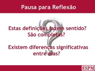 Pausa para Reflexão Estas definições fazem sentido?  São completas? Existem diferenças significativas entre elas?  Versão: Janeiro 2007  Autor: Prof. Sandro Magaldi 