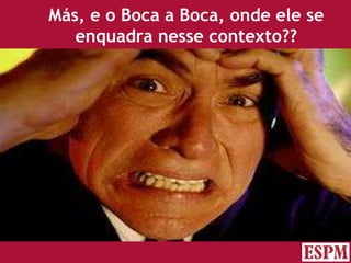 Más, e o Boca a Boca, onde ele se enquadra nesse contexto?? Versão: Janeiro 2007  Autor: Prof. Sandro Magaldi 