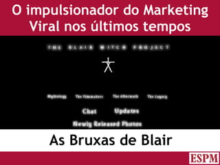 O impulsionador do Marketing Viral nos últimos tempos As Bruxas de Blair Versão: Janeiro 2007  Autor: Prof. Sandro Magaldi 