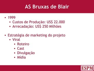 AS Bruxas de Blair 1999 Custos de Produção: US$ 22.000 Arrecadação: US$ 250 Milhões Estratégia de marketing do projeto Viral Roteiro Cast Divulgação Mídia Versão: Janeiro 2007  Autor: Prof. Sandro Magaldi 