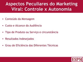 Aspectos Peculiares do Marketing Viral: Controle x Autonomia Conteúdo da Mensagem Custo e Alcance da Audiência Tipo de Produto ou Serviço e circunstância Resultados Indesejados Grau de Eficiência das Diferentes Técnicas Versão: Janeiro 2007  Autor: Prof. Sandro Magaldi 
