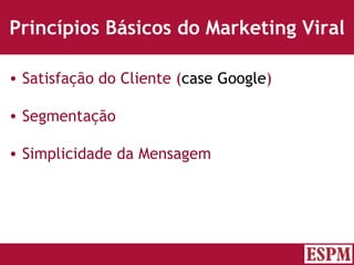 Princípios Básicos do Marketing Viral Satisfação do Cliente ( case Google ) Segmentação Simplicidade da Mensagem Versão: Janeiro 2007  Autor: Prof. Sandro Magaldi 