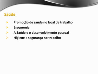  Promoção de saúde no local de trabalho
 Ergonomia
 A Saúde e o desenvolvimento pessoal
 Higiene e segurança no trabalho
Saúde
 