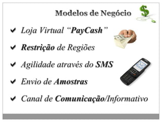  Loja Virtual “PayCash”
 Restrição de Regiões
 Agilidade através do SMS
 Envio de Amostras
 Canal de Comunicação/Informativo
 