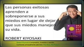 Robert Kiyosaki é empresário, investidor e escritor.
Conhecido principalmente pelo livro "Pai Rico, Pai Pobre".
 