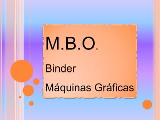 M.B.O.

Máquinas Gráficas
 