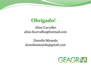 Aline Carvalho
aline.bcarvalho@hotmail.com
Dannilo Miranda
dannilomiranda@gmail.com
Obrigado!
 
