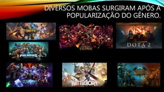 DIVERSOS MOBAS SURGIRAM APÓS A
POPULARIZAÇÃO DO GÊNERO.
 