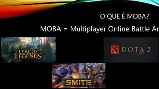 O QUE É MOBA?
MOBA = Multiplayer Online Battle Are
 