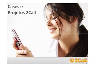 Cases e
Projetos 2Call




www.2call.com.br   Telefone (11) 3522-5555
 