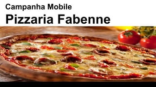 Campanha Mobile
Pizzaria Fabenne
 