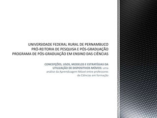 CONCEPÇÕES, USOS, MODELOS E ESTRATÉGIAS DA
UTILIZAÇÃO DE DISPOSITIVOS MÓVEIS: uma
análise da Aprendizagem Móvel entre professores
de Ciências em formação
 