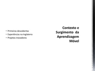  Primeiras descobertas
 Experiências na Inglaterra
 Projetos inovadores
 