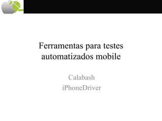 Ferramentas para testes
automatizados mobile
Calabash
iPhoneDriver
 