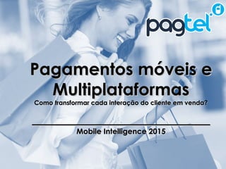 MMA Fórum 2014 – Pesquisa Brasileiros e o M-Commerce
Pagamentos móveis ePagamentos móveis e
MultiplataformasMultiplataformas
Como transformar cada interação do cliente em venda?Como transformar cada interação do cliente em venda?
__________________________________________
Mobile Intelligence 2015Mobile Intelligence 2015
 