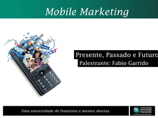Mobile Marketing Presente, Passado e Futuro Palestrante: Fabio Garrido 