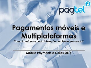 MMA Fórum 2014 – Pesquisa Brasileiros e o M-Commerce
Pagamentos móveis ePagamentos móveis e
MultiplataformasMultiplataformas
Como transformar cada interação do cliente em venda?Como transformar cada interação do cliente em venda?
__________________________________________
Mobile Payments e Cards 2015Mobile Payments e Cards 2015
 