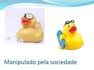 Manipulado pela sociedade  