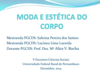 V Encontro Ciências Sociais 
Universidade Federal Rural de Pernambuco 
Dezembro, 2014 
MestrandaPGCDS:SabrinaPereiradosSantos 
MestrandaPGCDS:LucineaLimaLacerda 
DocentePGCDS:Prof.Dra.MªAliceV.Rocha  