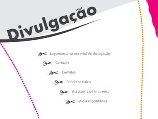 Logomarca no material de divulgação

   Cartazes

      Convites

         Fundo de Palco

              Assessoria de Imprensa

                 Mídia espontânea
 