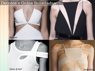 Viktor & Rolf 
Balmain 
Balmain 
Paula Raia 
Decotes e Golas Inusitadas  