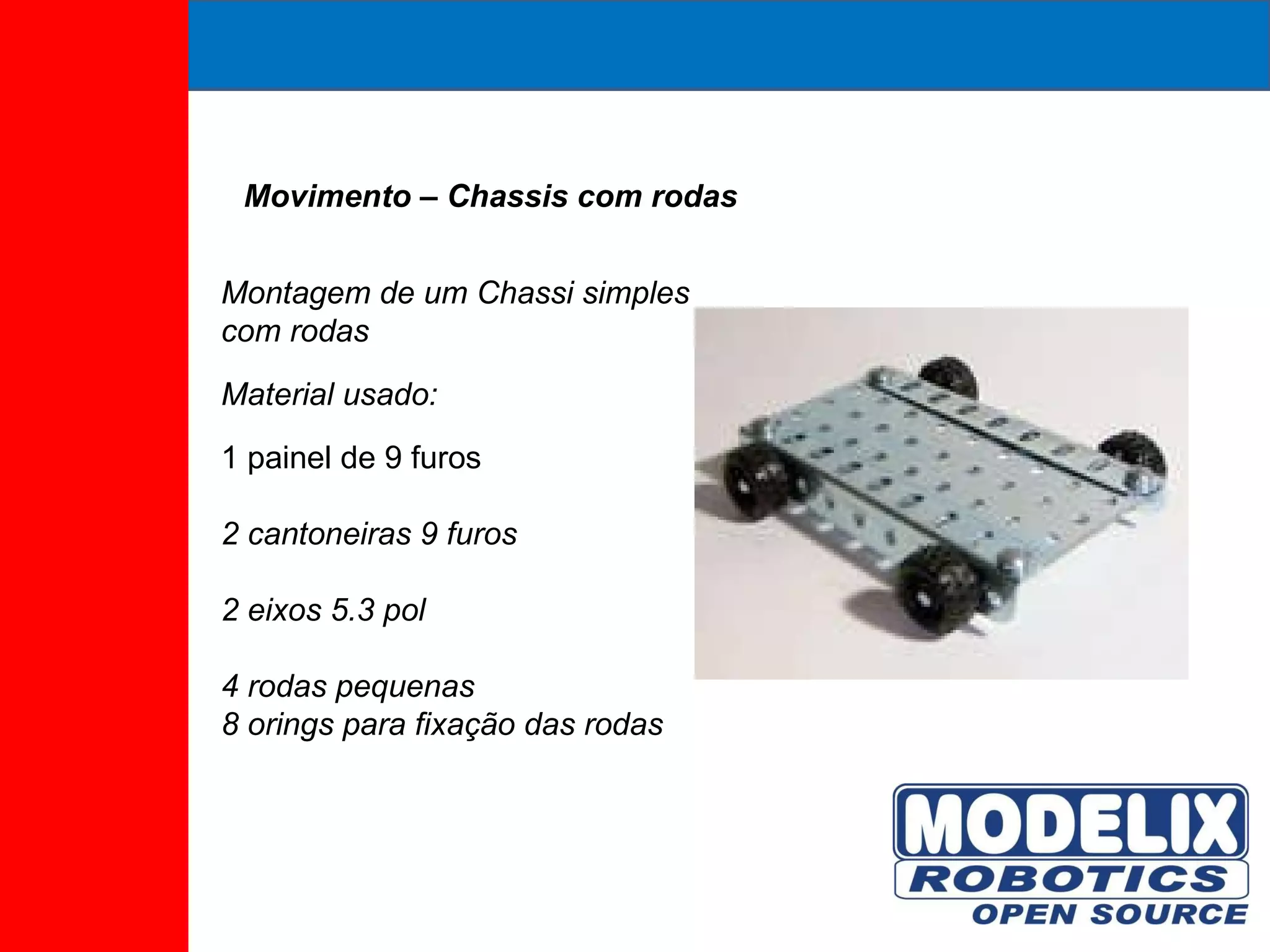 Movimento – Chassis com rodas  Montagem de um Chassi simples com rodas Material usado: 1 painel de 9 furos 2 cantoneiras 9 furos  2 eixos 5.3 pol  4 rodas pequenas  8 orings para fixação das rodas 