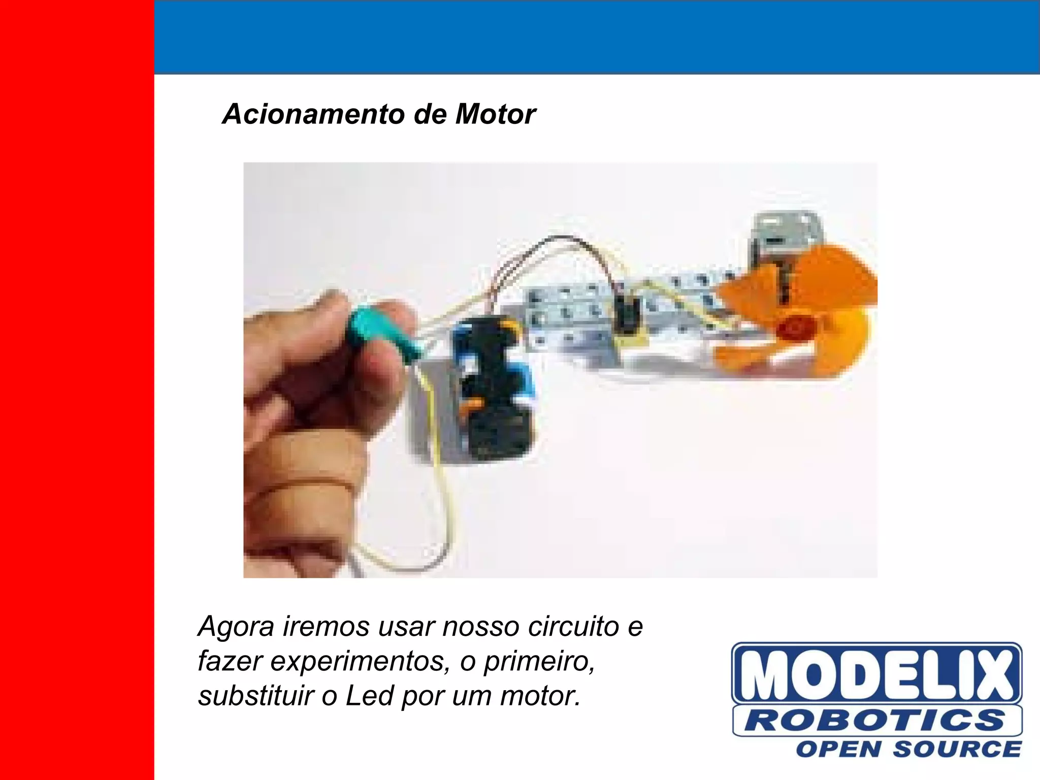 Acionamento de Motor Agora iremos usar nosso circuito e fazer experimentos, o primeiro, substituir o Led por um motor. 