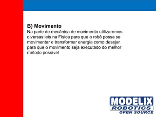 B) Movimento Na parte de mecânica de movimento utilizaremos diversas leis na Física para que o robô possa se movimentar e transformar energia como desejar para que o movimento seja executado do melhor método possível 