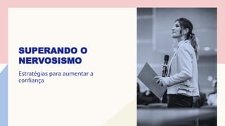 SUPERANDO O
NERVOSISMO
Estratégias para aumentar a
confiança
 