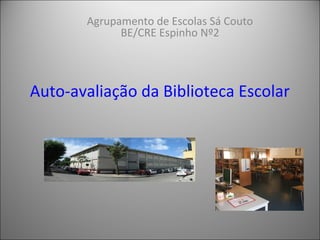 Auto-avaliação da Biblioteca Escolar
Agrupamento de Escolas Sá Couto
BE/CRE Espinho Nº2
 