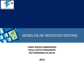 MODELOS DE NEGÓCIOS DIGITAIS FABIO SOUZA DAMASCENO PAULA DOTA FIORAVANTE RUI FERNANDO DA SILVA 2010 