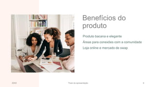 Benefícios do
produto
Produto bacana e elegante
Áreas para conexões com a comunidade
Loja online e mercado de swap
20XX Título da apresentação 6
 