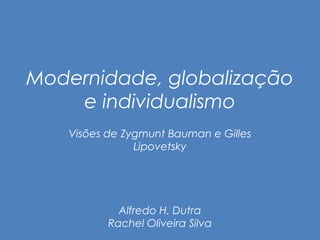 Modernidade, globalização 
e individualismo 
Visões de Zygmunt Bauman e Gilles 
Lipovetsky 
Alfredo H. Dutra 
Rachel Oliveira Silva 
 