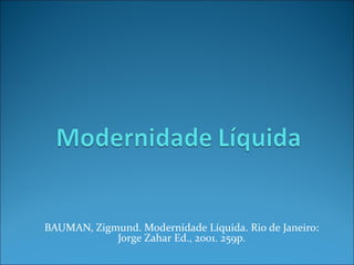 BAUMAN, Zigmund. Modernidade Líquida. Rio de Janeiro: 
Jorge Zahar Ed., 2001. 259p. 
 