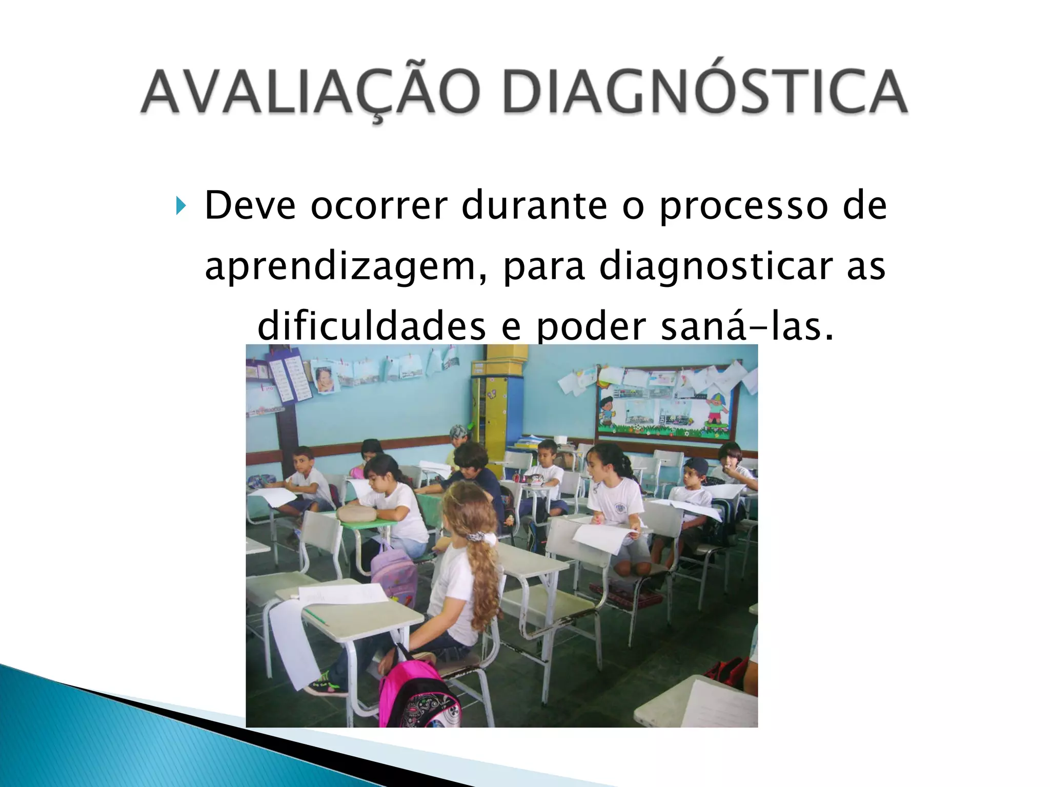 Deve ocorrer durante o processo de aprendizagem, para diagnosticar as dificuldades e poder saná-las. 