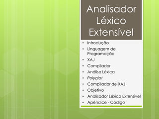 Analisador
  Léxico
 Extensível
• Introdução
• Linguagem de
  Programação
• XAJ
• Compilador
• Análise Léxica
• Polyglot
• Compilador de XAJ
• Objetivo
• Analisador Léxico Extensível
• Apêndice - Código
 