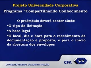 Projeto Universidade Corporativa Programa “Compartilhando Conhecimento O  preâmbulo  deverá conter ainda: O tipo da licitação A base legal O local, dia e hora para o recebimento da documentação e proposta, e para o início da abertura dos envelopes   