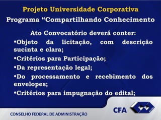 Projeto Universidade Corporativa Programa “Compartilhando Conhecimento Ato Convocatório deverá conter: Objeto da licitação, com descrição sucinta e clara; Critérios para Participação; Da representação legal; Do processamento e recebimento dos envelopes; Critérios para impugnação do   edital;   