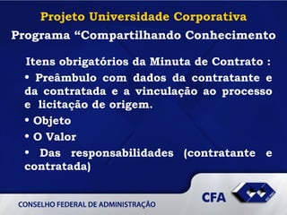 Projeto Universidade Corporativa Programa “Compartilhando Conhecimento Itens obrigatórios da Minuta de Contrato : Preâmbulo com dados da contratante e da contratada e a vinculação ao processo e  licitação de origem. Objeto O Valor Das responsabilidades (contratante e contratada) 