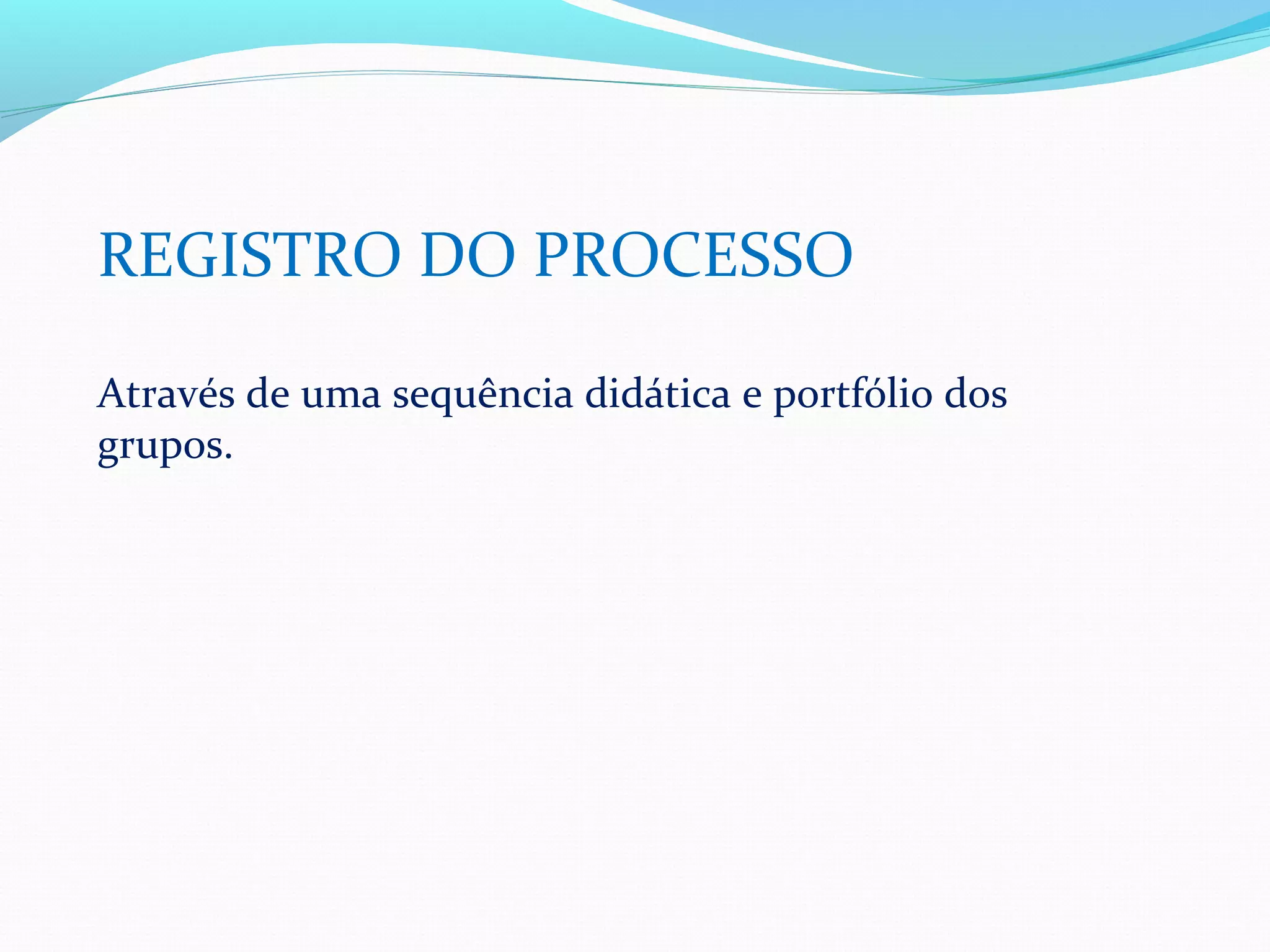 REGISTRO DO PROCESSO

Através de uma sequência didática e portfólio dos
grupos.
 