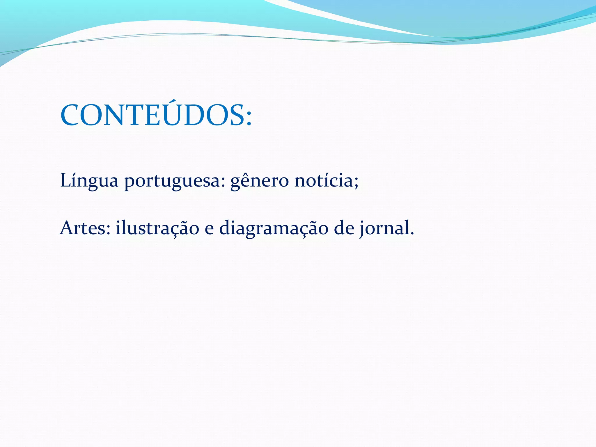 CONTEÚDOS:

Língua portuguesa: gênero notícia;

Artes: ilustração e diagramação de jornal.
 