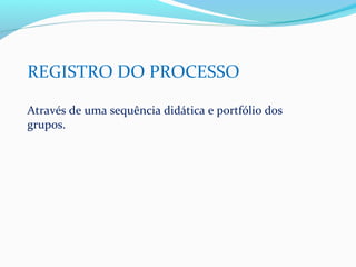 REGISTRO DO PROCESSO

Através de uma sequência didática e portfólio dos
grupos.
 