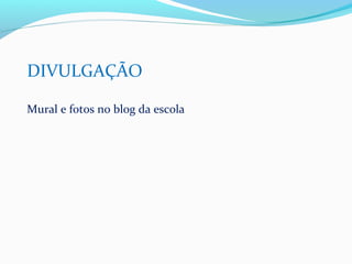 DIVULGAÇÃO

Mural e fotos no blog da escola
 