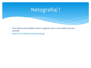 Netografia/ !

Para realizar este trabalho utilizei o seguinte site e o meu caderno do ano
passado.
http://www.slideshare.net/carlosbuga

 