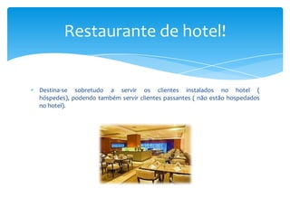 Restaurante de hotel!

Destina-se sobretudo a servir os clientes instalados no hotel (
hóspedes), podendo também servir clientes passantes ( não estão hospedados
no hotel).

 