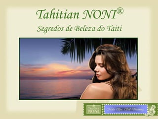 ®
Tahitian      NONI
Segredos de Beleza do Taiti




                      Moéa Spa: Still Dreaming…
 