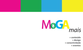 o
MoGAmais
+ conteúdo
+ design
+ conectividade
+ eventos

 