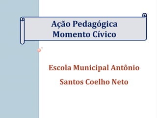 Ação Pedagógica
Momento Cívico


Escola Municipal Antônio
  Santos Coelho Neto
 